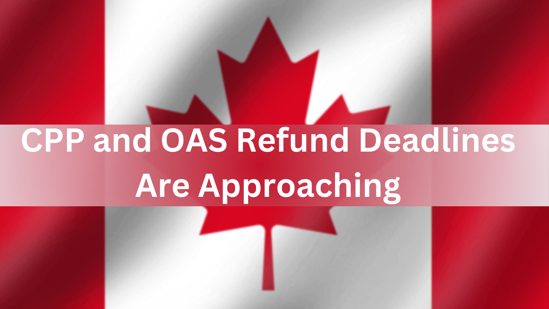 CPP and OAS Refund Deadlines Are Approaching