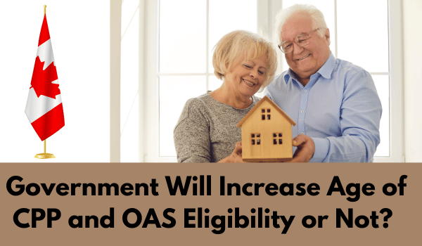 Government Will Increase Age of CPP and OAS Eligibility or Not